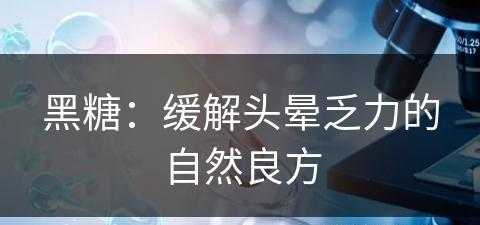 黑糖：缓解头晕乏力的自然良方